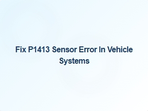 Fix P1413 Sensor Error in Vehicle Systems